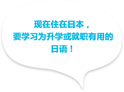 現在日本に住んでいて、進学や就職に役立つ日本語を学びたい！