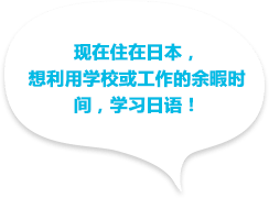 現在日本に住んでいて、学校や仕事の合間に日本語を学びたい！