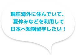 現在海外に住んでいて、夏休みなどを利用して日本へ短期留学したい!