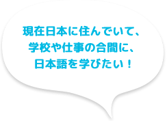 現在日本に住んでいて、学校や仕事の合間に日本語を学びたい!
